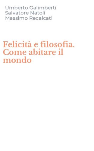 Felicit&agrave; e filosofia. Come abitare il mondo