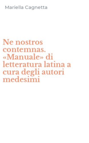 Ne nostros contemnas. &laquo;Manuale&raquo; di letteratura latina a cura degli autori medesimi - MEDESIMI