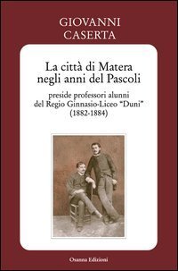 La citt&agrave; di Matera negli anni del Pascoli. Preside professori alunni del Regio Ginnasio-Liceo &laquo;Duni&raquo; (1882-1884) - ARCHEOLOGIA DI UNA CITTA LAGUNARE