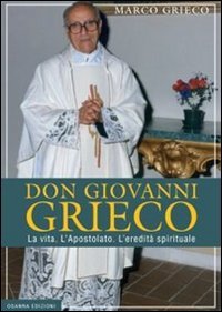 Don Giovanni Grieco. La vita. L'apostolato. L'eredit&agrave; spirituale
