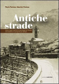 Antiche strade. Storie, luoghi, tradizioni e personaggi del Trentino che rischiano di scomparire per sempre