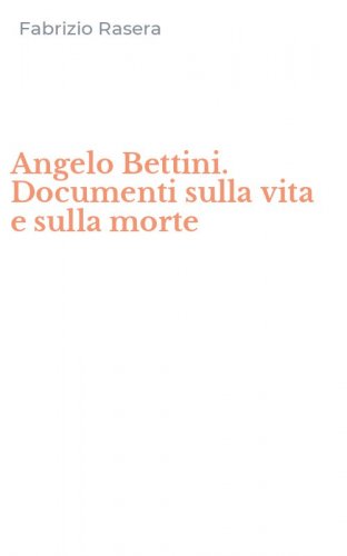 Angelo Bettini. Documenti sulla vita e sulla morte