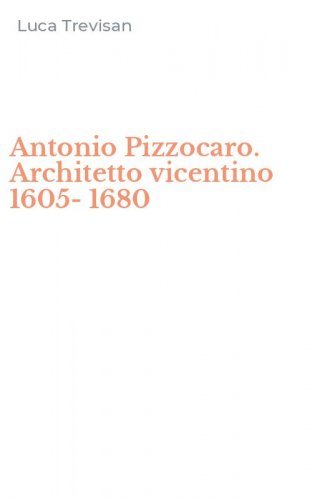 Antonio Pizzocaro. Architetto vicentino 1605-1680