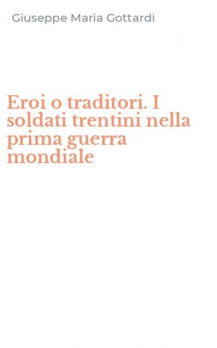 Eroi o traditori. I soldati trentini nella prima guerra mondiale
