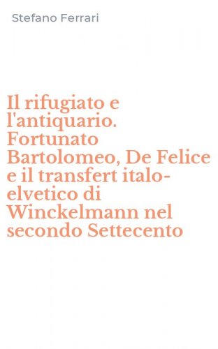 Il rifugiato e l'antiquario. Fortunato Bartolomeo, De Felice e il transfert italo-elvetico di Winckelmann nel secondo Settecento