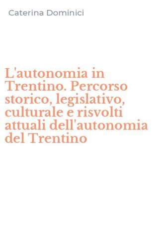 L'autonomia in Trentino. Percorso storico, legislativo, culturale e risvolti attuali dell'autonomia del Trentino