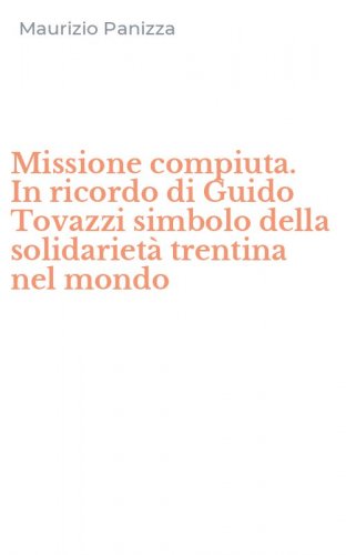 Missione compiuta. In ricordo di Guido Tovazzi simbolo della solidariet&agrave; trentina nel mondo