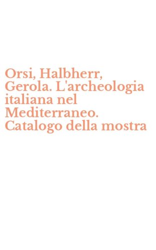 Orsi, Halbherr, Gerola. L'archeologia italiana nel Mediterraneo. Catalogo della mostra
