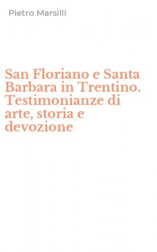 San Floriano e Santa Barbara in Trentino. Testimonianze di arte, storia e devozione
