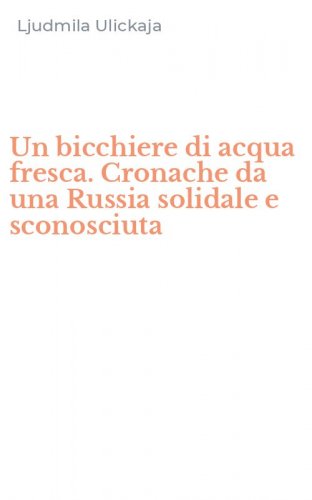 Un bicchiere di acqua fresca. Cronache da una Russia solidale e sconosciuta