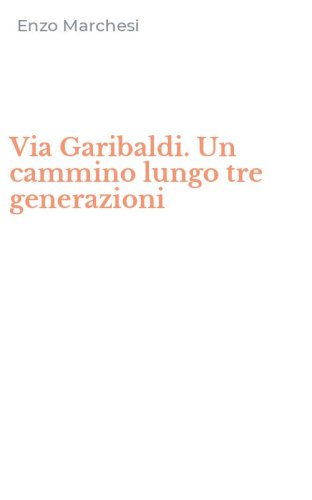 Via Garibaldi. Un cammino lungo tre generazioni