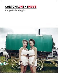 Cortona on the move 2016. Fotografia in viaggio. Ediz. italiana e inglese