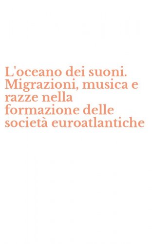 L'oceano dei suoni. Migrazioni, musica e razze nella formazione delle societ&agrave; euroatlantiche