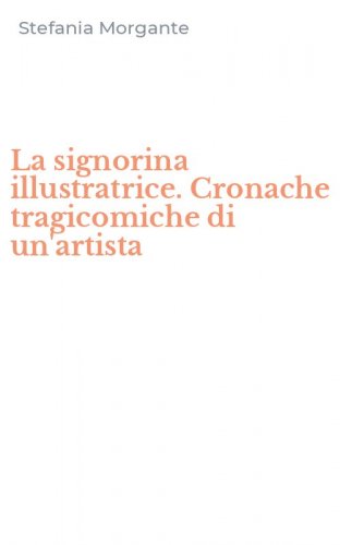 La signorina illustratrice. Cronache tragicomiche di un'artista