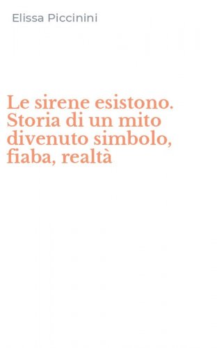 Le sirene esistono. Storia di un mito divenuto simbolo, fiaba, realt&agrave;