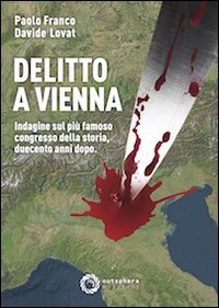 Delitto a Vienna. Indagine sul pi&ugrave; famoso congresso della storia duecento anni dopo