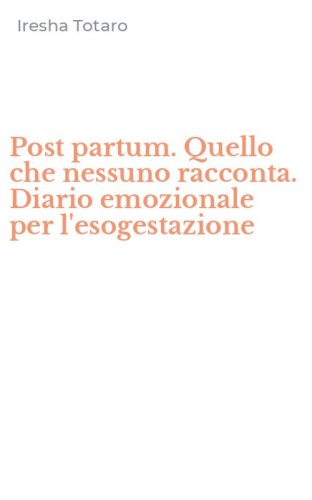 Post partum. Quello che nessuno racconta. Diario emozionale per l'esogestazione