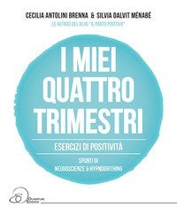 I miei quattro trimestri. Esercizi di positivit&agrave;. Spunti di neuroscienze & hypnobirthing