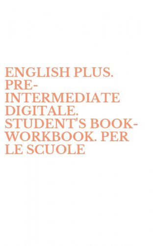 ENGLISH PLUS. PRE-INTERMEDIATE DIGITALE. STUDENT'S BOOK-WORKBOOK. PER LE SCUOLE