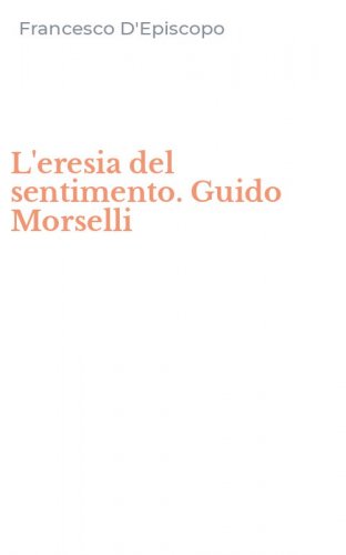 L'eresia del sentimento. Guido Morselli