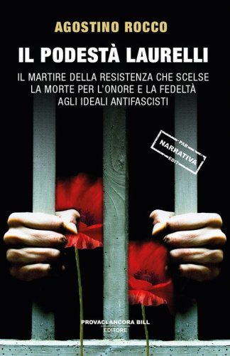 Il Podest&agrave; Laurelli. Il martire della Resistenza che scelse la morte per l'onore e la fedelt&agrave; agli ideali antifascisti