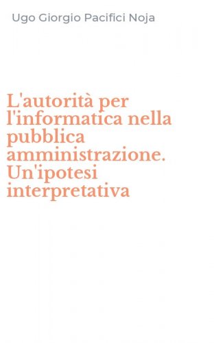 L'autorit&agrave; per l'informatica nella pubblica amministrazione. Un'ipotesi interpretativa