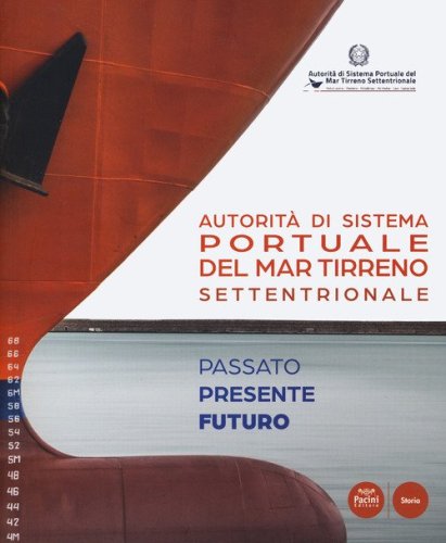 Autorit&agrave; di Sistema Portuale del Mar Tirreno Settentrionale. Passato presente futuro. Ediz. italiana e inglese