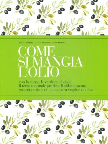 Come si mangia l'olio. Con la carne, le verdure e i dolci, il terzo manuale pratico di abbinamento gastronomico con l'olio extra vergine di oliva. Ediz. italiana e inglese