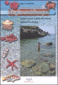 Giglio sott'acqua. Guida ai pesci e altra vita marina. Itinerari snorkeling. Con pinne e maschera