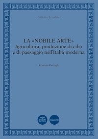 La &laquo;nobile arte&raquo;. Agricoltura, produzione di cibo e di paesaggio nell'Italia moderna