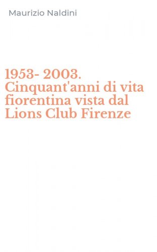 1953-2003. Cinquant'anni di vita fiorentina vista dal Lions Club Firenze