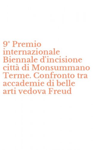 9&deg; Premio internazionale Biennale d'incisione citt&agrave; di Monsummano Terme. Confronto tra accademie di belle arti vedova Freud
