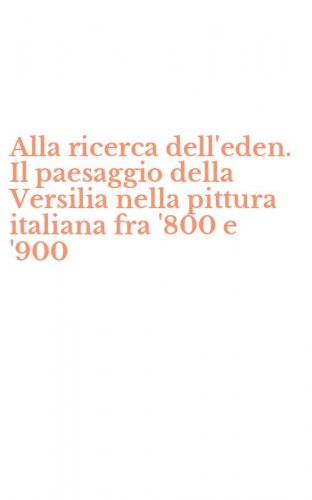 Alla ricerca dell'eden. Il paesaggio della Versilia nella pittura italiana fra '800 e '900