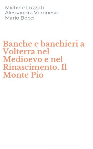 Banche e banchieri a Volterra nel Medioevo e nel Rinascimento. Il Monte Pio