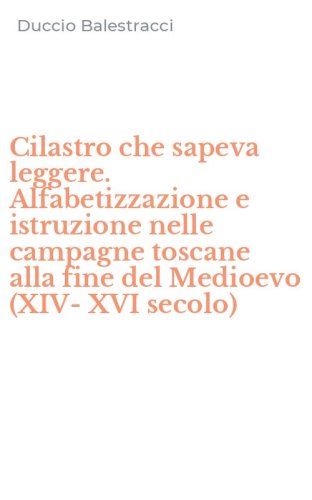 Cilastro che sapeva leggere. Alfabetizzazione e istruzione nelle campagne toscane alla fine del Medioevo (XIV-XVI secolo)
