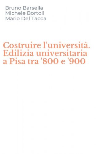 Costruire l'universit&agrave;. Edilizia universitaria a Pisa tra '800 e '900