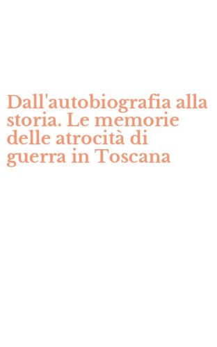 Dall'autobiografia alla storia. Le memorie delle atrocit&agrave; di guerra in Toscana