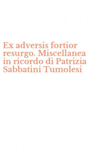 Ex adversis fortior resurgo. Miscellanea in ricordo di Patrizia Sabbatini Tumolesi