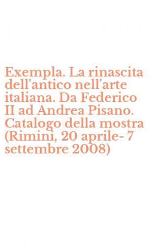 Exempla. La rinascita dell'antico nell'arte italiana. Da Federico II ad Andrea Pisano. Catalogo della mostra (Rimini, 20 aprile-7 settembre 2008)