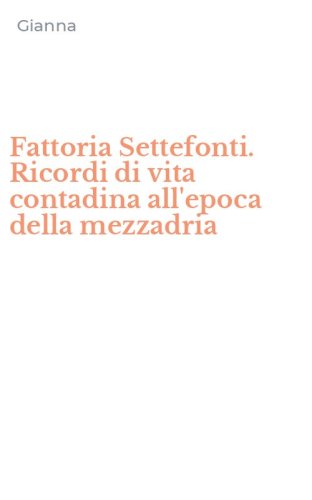 Fattoria Settefonti. Ricordi di vita contadina all'epoca della mezzadria