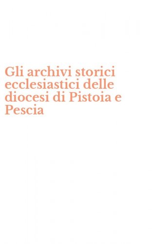 Gli archivi storici ecclesiastici delle diocesi di Pistoia e Pescia