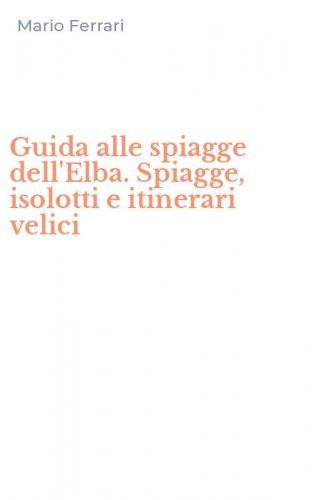 Guida alle spiagge dell'Elba. Spiagge, isolotti e itinerari velici