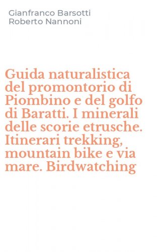Guida naturalistica del promontorio di Piombino e del golfo di Baratti. I minerali delle scorie etrusche. Itinerari trekking, mountain bike e via mare. Birdwatching
