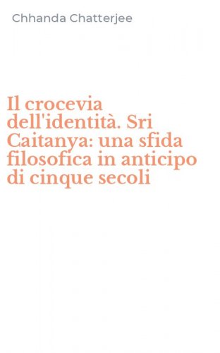 Il crocevia dell'identit&agrave;. Sri Caitanya: una sfida filosofica in anticipo di cinque secoli