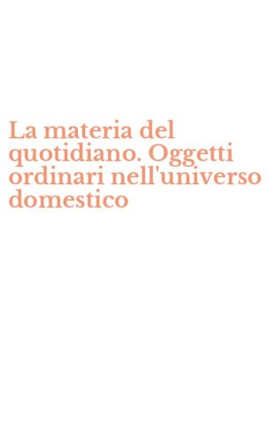 La materia del quotidiano. Oggetti ordinari nell'universo domestico
