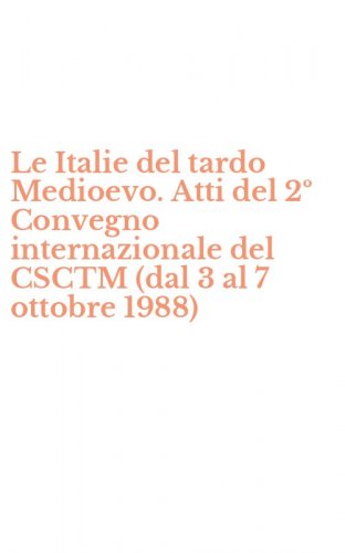 Le Italie del tardo Medioevo. Atti del 2&ordm; Convegno internazionale del CSCTM (dal 3 al 7 ottobre 1988)