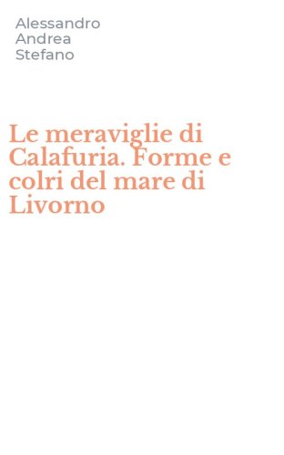 Le meraviglie di Calafuria. Forme e colri del mare di Livorno