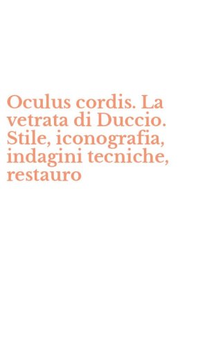 Oculus cordis. La vetrata di Duccio. Stile, iconografia, indagini tecniche, restauro