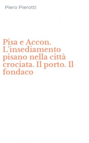 Pisa e Accon. L'insediamento pisano nella citt&agrave; crociata. Il porto. Il fondaco