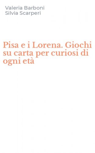 Pisa e i Lorena. Giochi su carta per curiosi di ogni et&agrave;